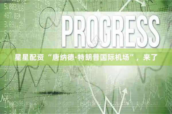 星星配资 “唐纳德·特朗普国际机场”，来了