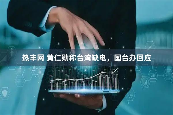 热丰网 黄仁勋称台湾缺电，国台办回应