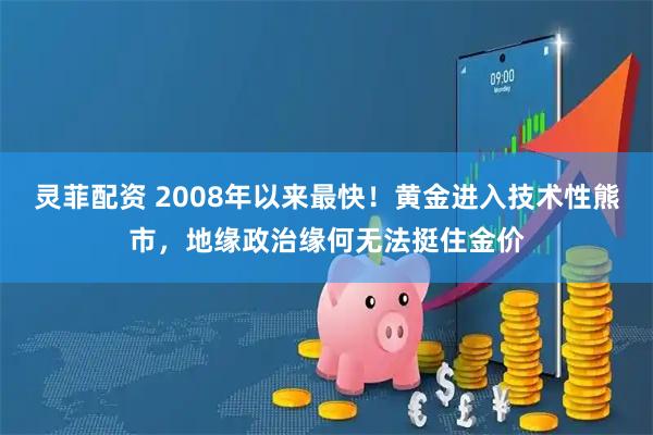 灵菲配资 2008年以来最快!黄金进入技术性熊市,地缘政治缘何无法挺住金价