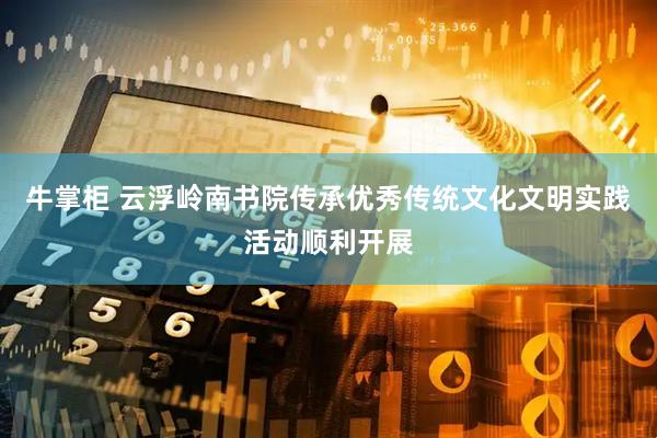 牛掌柜 云浮岭南书院传承优秀传统文化文明实践活动顺利开展